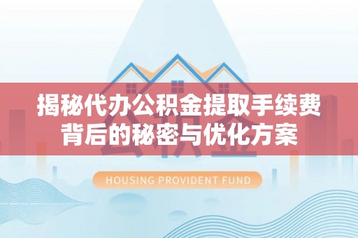 口湖揭秘代办公积金提取手续费背后的秘密与优化方案