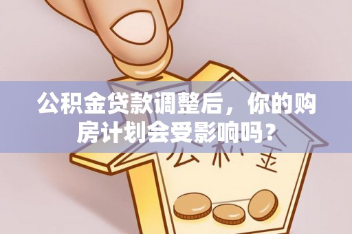 口湖公积金贷款调整后，你的购房计划会受影响吗？