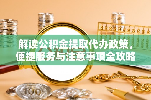 口湖解读公积金提取代办政策，便捷服务与注意事项全攻略