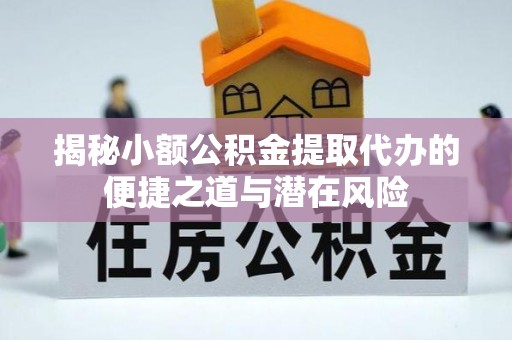 口湖揭秘小额公积金提取代办的便捷之道与潜在风险