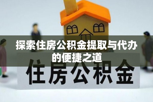 口湖探索住房公积金提取与代办的便捷之道