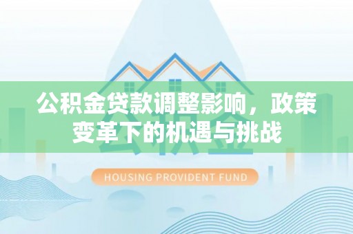 口湖公积金贷款调整影响，政策变革下的机遇与挑战