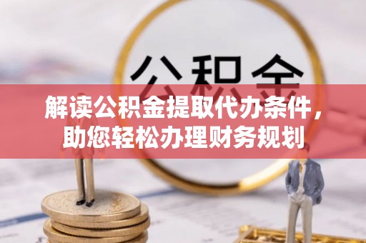 口湖解读公积金提取代办条件，助您轻松办理财务规划