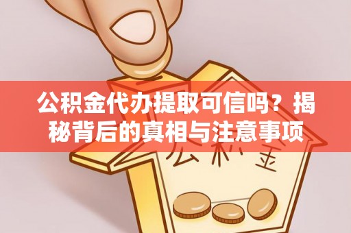 口湖公积金代办提取可信吗？揭秘背后的真相与注意事项