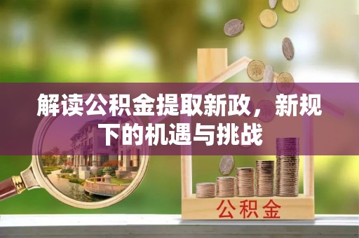 口湖解读公积金提取新政，新规下的机遇与挑战