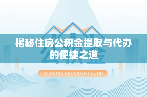 口湖揭秘住房公积金提取与代办的便捷之道