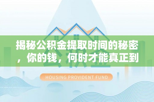 口湖揭秘公积金提取时间的秘密，你的钱，何时才能真正到手？