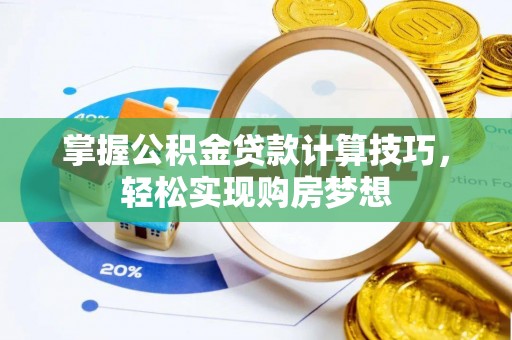 口湖掌握公积金贷款计算技巧，轻松实现购房梦想