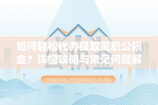 口湖如何轻松代办提取离职公积金？详细攻略与常见问题解析