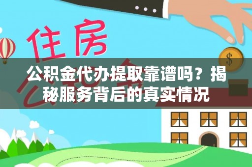口湖公积金代办提取靠谱吗？揭秘服务背后的真实情况