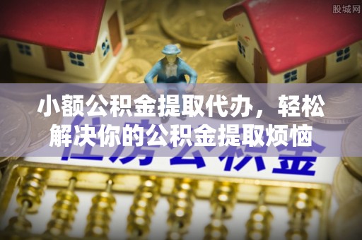 口湖小额公积金提取代办，轻松解决你的公积金提取烦恼
