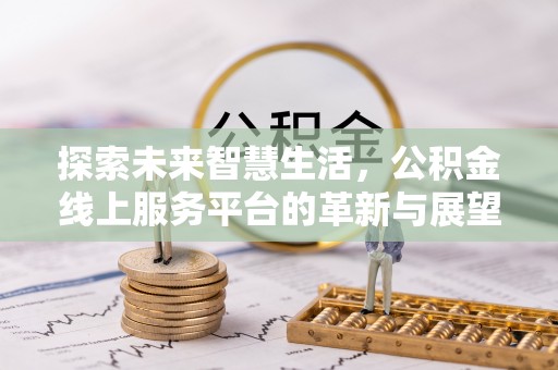 口湖探索未来智慧生活，公积金线上服务平台的革新与展望
