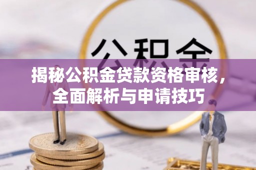 口湖揭秘公积金贷款资格审核，全面解析与申请技巧