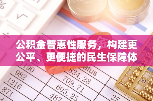 口湖公积金普惠性服务，构建更公平、更便捷的民生保障体系