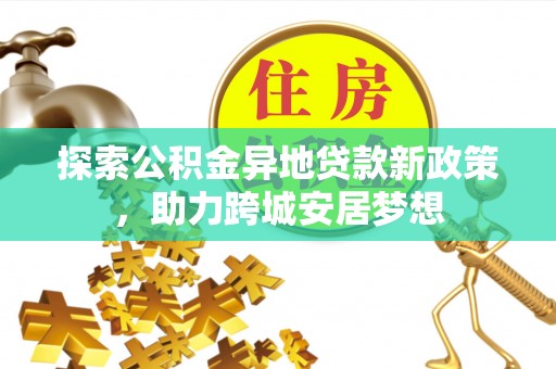 口湖探索公积金异地贷款新政策，助力跨城安居梦想