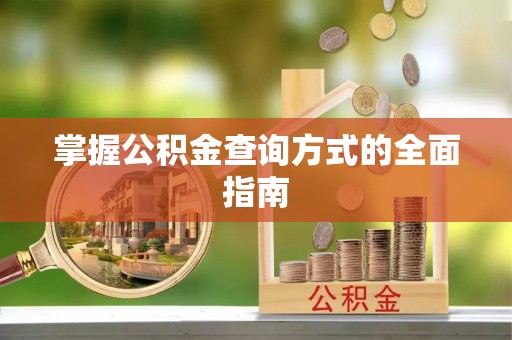 口湖掌握公积金查询方式的全面指南