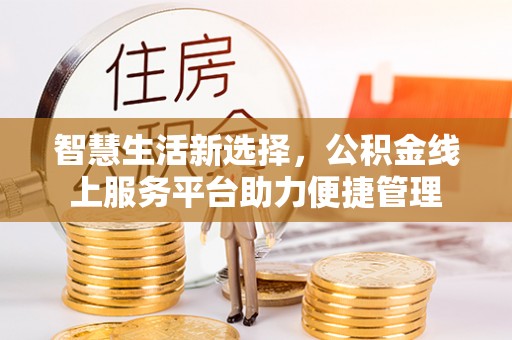 口湖智慧生活新选择，公积金线上服务平台助力便捷管理