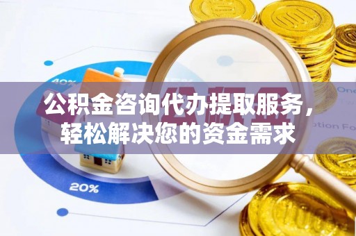 口湖公积金咨询代办提取服务，轻松解决您的资金需求