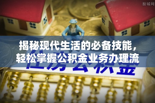 口湖揭秘现代生活的必备技能，轻松掌握公积金业务办理流程