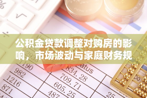 口湖公积金贷款调整对购房的影响，市场波动与家庭财务规划