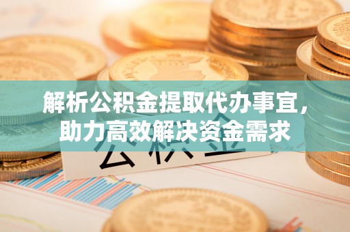 口湖解析公积金提取代办事宜，助力高效解决资金需求