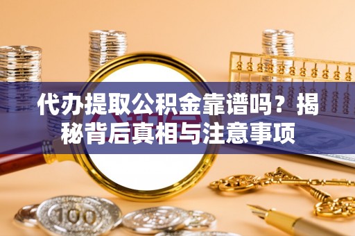 口湖代办提取公积金靠谱吗？揭秘背后真相与注意事项