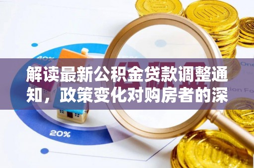 口湖解读最新公积金贷款调整通知，政策变化对购房者的深远影响