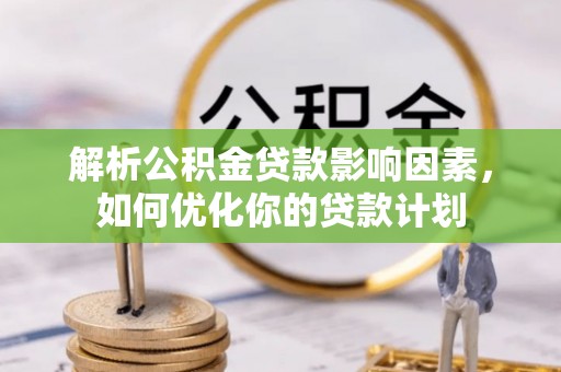 口湖解析公积金贷款影响因素，如何优化你的贷款计划