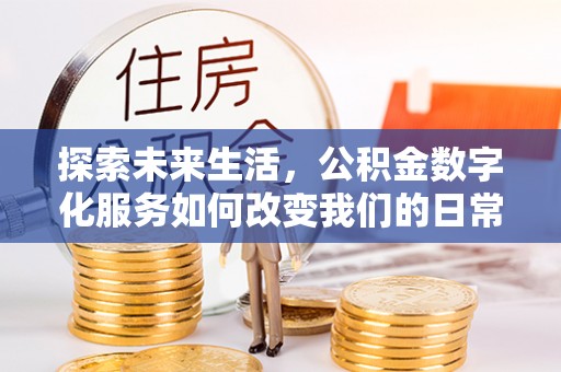 口湖探索未来生活，公积金数字化服务如何改变我们的日常