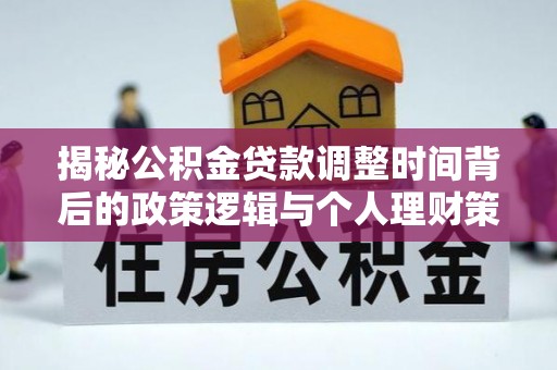 口湖揭秘公积金贷款调整时间背后的政策逻辑与个人理财策略