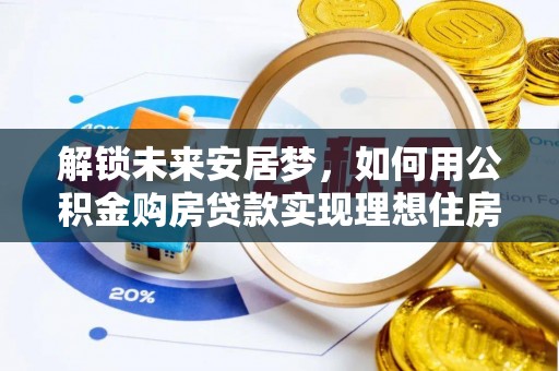口湖解锁未来安居梦，如何用公积金购房贷款实现理想住房计划