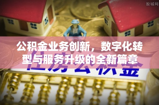 口湖公积金业务创新，数字化转型与服务升级的全新篇章