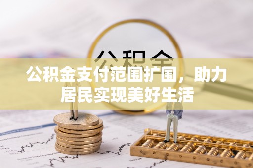 口湖公积金支付范围扩围，助力居民实现美好生活