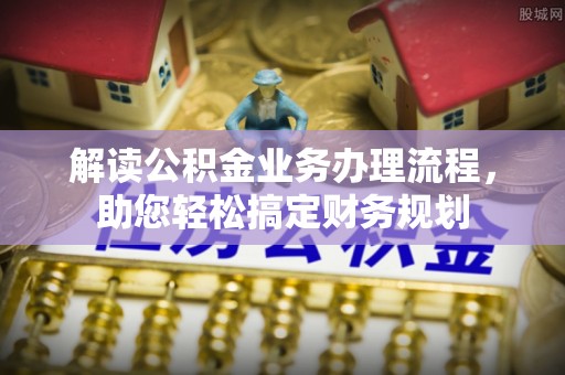 口湖解读公积金业务办理流程，助您轻松搞定财务规划