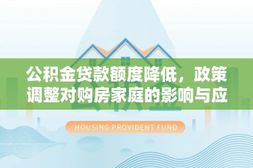 口湖公积金贷款额度降低，政策调整对购房家庭的影响与应对策略
