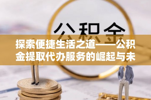 口湖探索便捷生活之道——公积金提取代办服务的崛起与未来