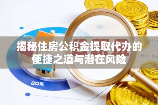 口湖揭秘住房公积金提取代办的便捷之道与潜在风险