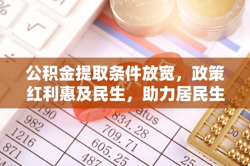 口湖公积金提取条件放宽，政策红利惠及民生，助力居民生活质量提升