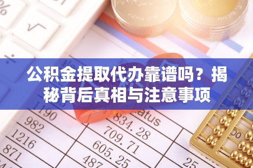 口湖公积金提取代办靠谱吗？揭秘背后真相与注意事项