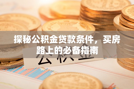 口湖探秘公积金贷款条件，买房路上的必备指南