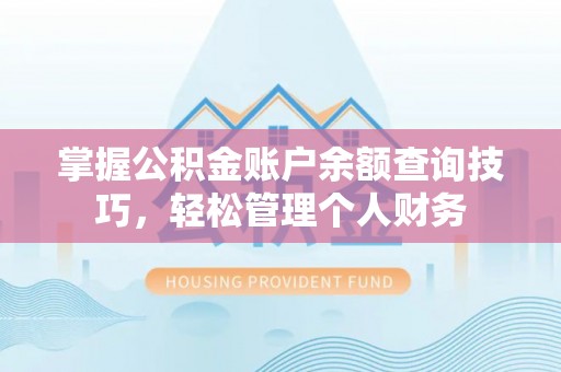 口湖掌握公积金账户余额查询技巧，轻松管理个人财务
