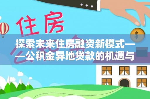 口湖探索未来住房融资新模式——公积金异地贷款的机遇与挑战