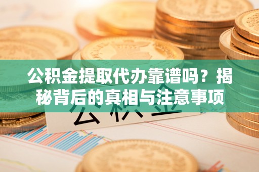 口湖公积金提取代办靠谱吗？揭秘背后的真相与注意事项