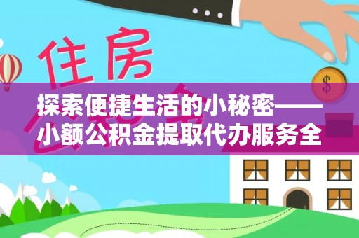 口湖探索便捷生活的小秘密——小额公积金提取代办服务全解析