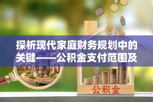 口湖探析现代家庭财务规划中的关键——公积金支付范围及其影响
