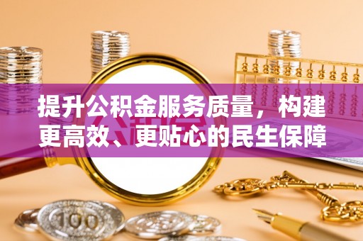 口湖提升公积金服务质量，构建更高效、更贴心的民生保障体系