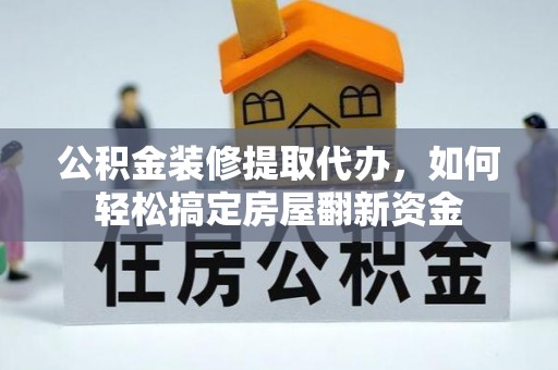 口湖公积金装修提取代办，如何轻松搞定房屋翻新资金