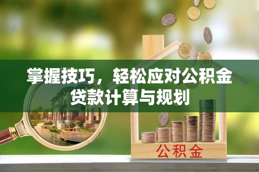 口湖掌握技巧，轻松应对公积金贷款计算与规划