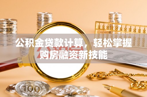 口湖公积金贷款计算，轻松掌握购房融资新技能