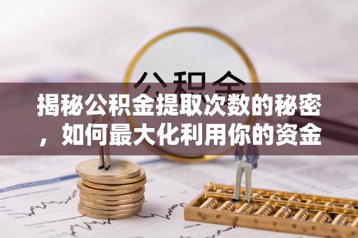 口湖揭秘公积金提取次数的秘密，如何最大化利用你的资金